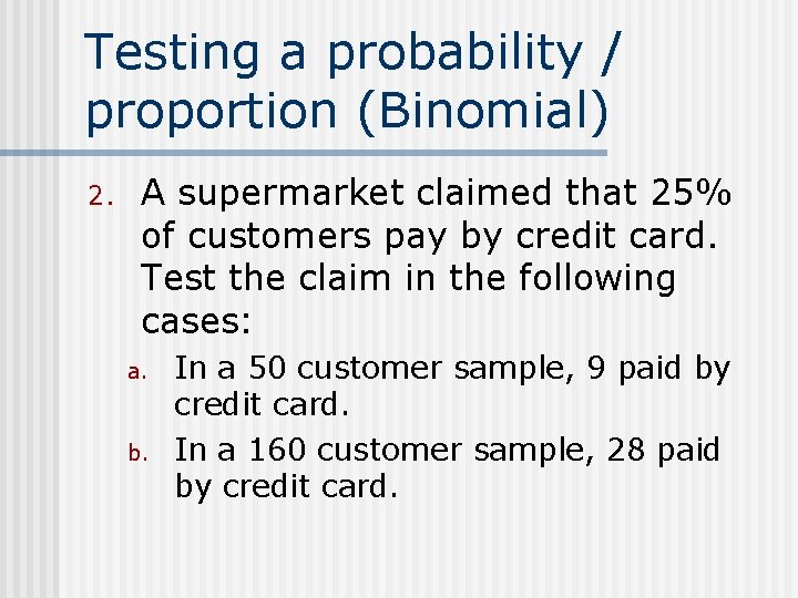 Testing a probability / proportion (Binomial) 2. A supermarket claimed that 25% of customers