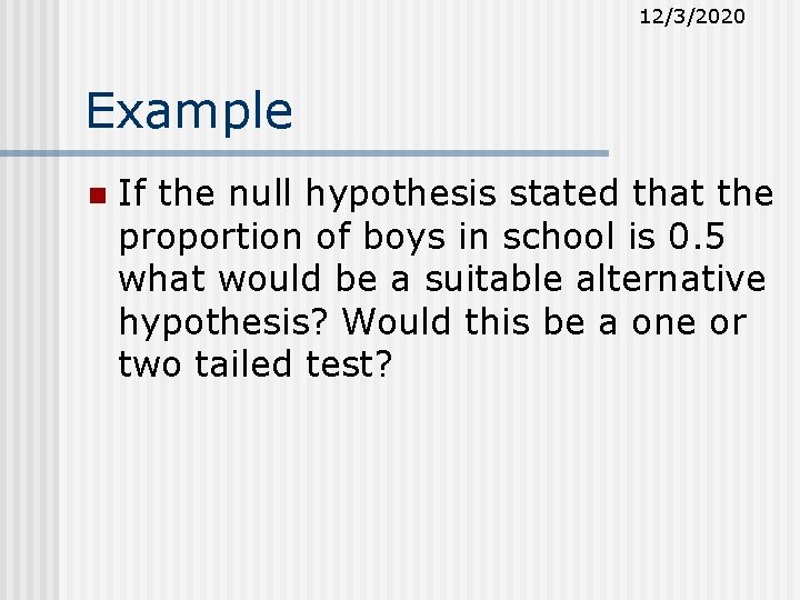 12/3/2020 Example n If the null hypothesis stated that the proportion of boys in