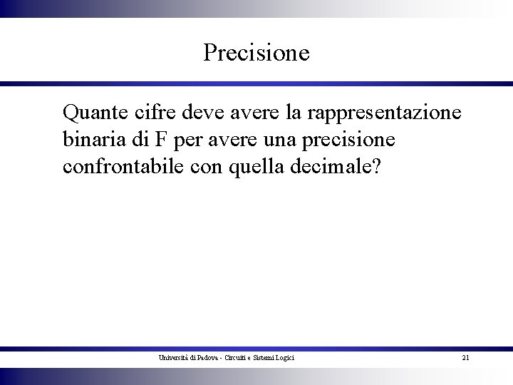 Precisione Quante cifre deve avere la rappresentazione binaria di F per avere una precisione