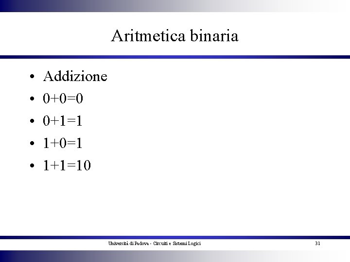 Aritmetica binaria • • • Addizione 0+0=0 0+1=1 1+0=1 1+1=10 Università di Padova -