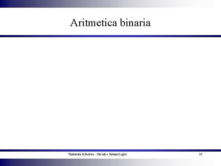 Aritmetica binaria Università di Padova - Circuiti e Sistemi Logici 33 