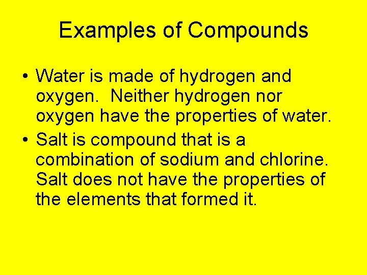 Examples of Compounds • Water is made of hydrogen and oxygen. Neither hydrogen nor