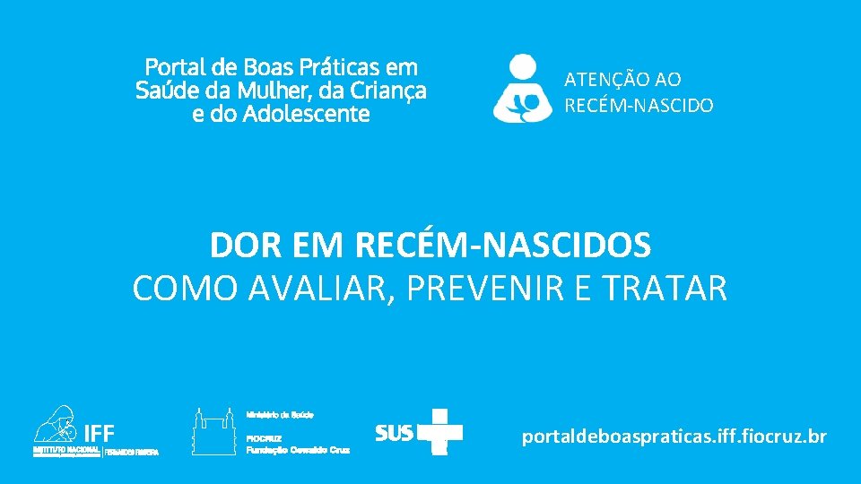 ATENÇÃO AO RECÉM-NASCIDO DOR EM RECÉM-NASCIDOS COMO AVALIAR, PREVENIR E TRATAR portaldeboaspraticas. iff. fiocruz.