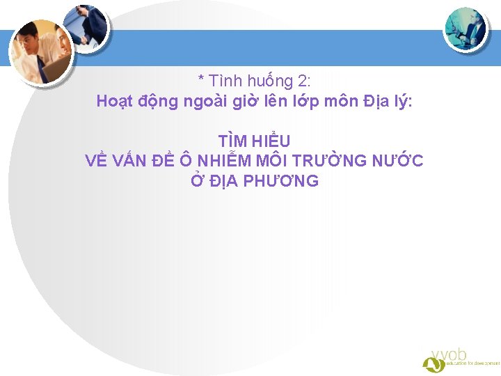  * Tình huống 2: Hoạt động ngoài giờ lên lớp môn Địa lý: