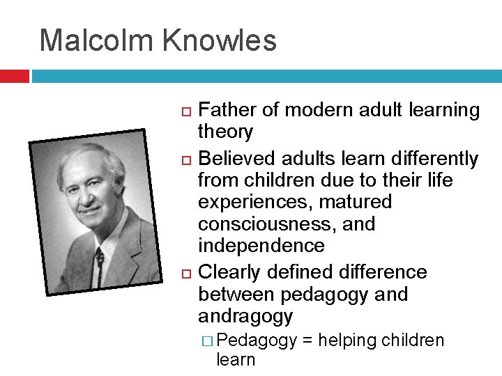 Malcolm Knowles Father of modern adult learning theory Believed adults learn differently from children