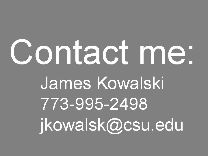 Contact me: James Kowalski 773 -995 -2498 jkowalsk@csu. edu 