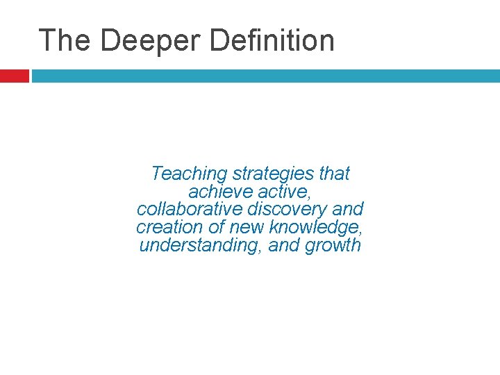 The Deeper Definition Teaching strategies that achieve active, collaborative discovery and creation of new