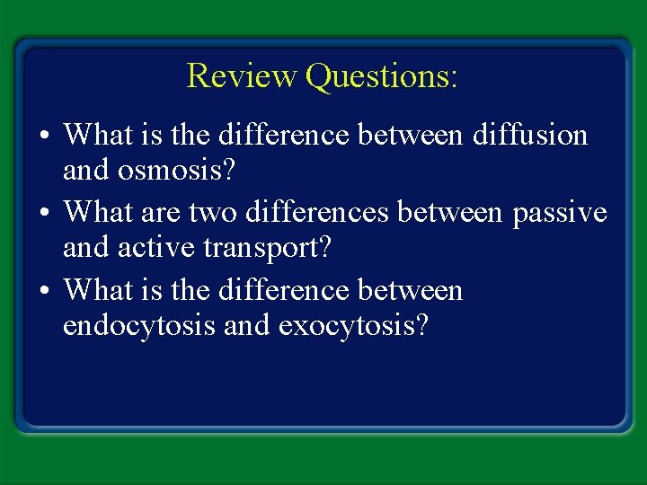 Review Questions: • What is the difference between diffusion and osmosis? • What are