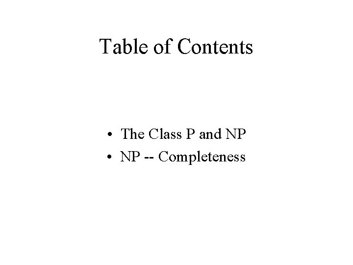 Table of Contents • The Class P and NP • NP -- Completeness 