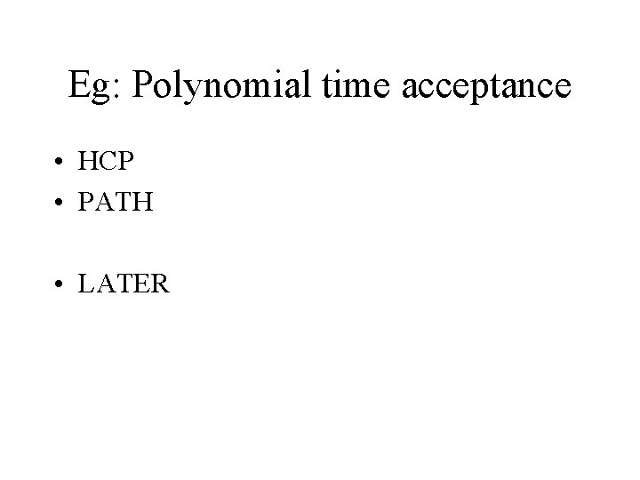 Eg: Polynomial time acceptance • HCP • PATH • LATER 