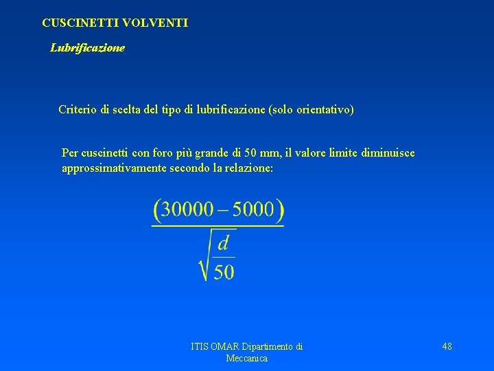 CUSCINETTI VOLVENTI Lubrificazione Criterio di scelta del tipo di lubrificazione (solo orientativo) Per cuscinetti CUSCINETTI VOLVENTI Lubrificazione Criterio di scelta del tipo di lubrificazione (solo orientativo) Per cuscinetti