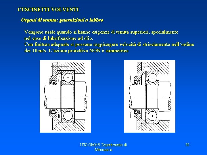 CUSCINETTI VOLVENTI Organi di tenuta: guarnizioni a labbro Vengono usate quando si hanno esigenza CUSCINETTI VOLVENTI Organi di tenuta: guarnizioni a labbro Vengono usate quando si hanno esigenza