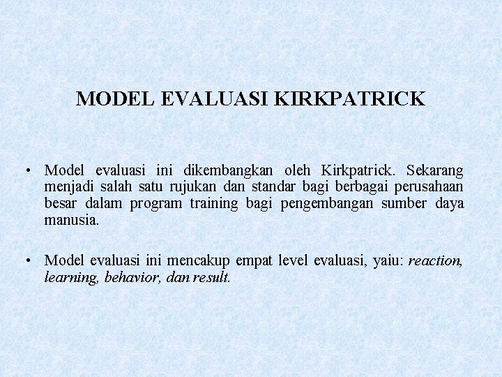 MODEL EVALUASI KIRKPATRICK • Model evaluasi ini dikembangkan oleh Kirkpatrick. Sekarang menjadi salah satu