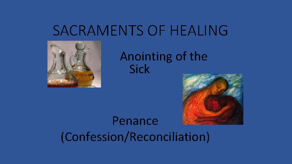 SACRAMENTS OF HEALING Anointing of the Sick Penance (Confession/Reconciliation) 