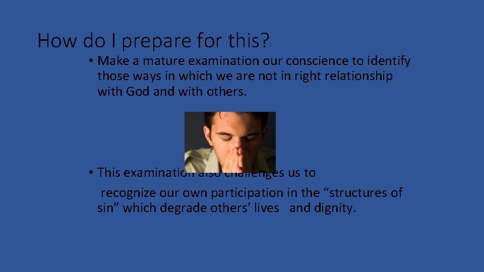 How do I prepare for this? • Make a mature examination our conscience to