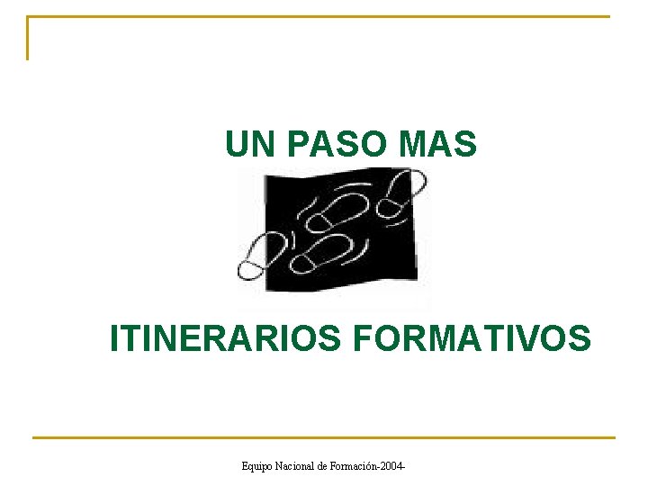 UN PASO MAS ITINERARIOS FORMATIVOS Equipo Nacional de Formación-2004 - 