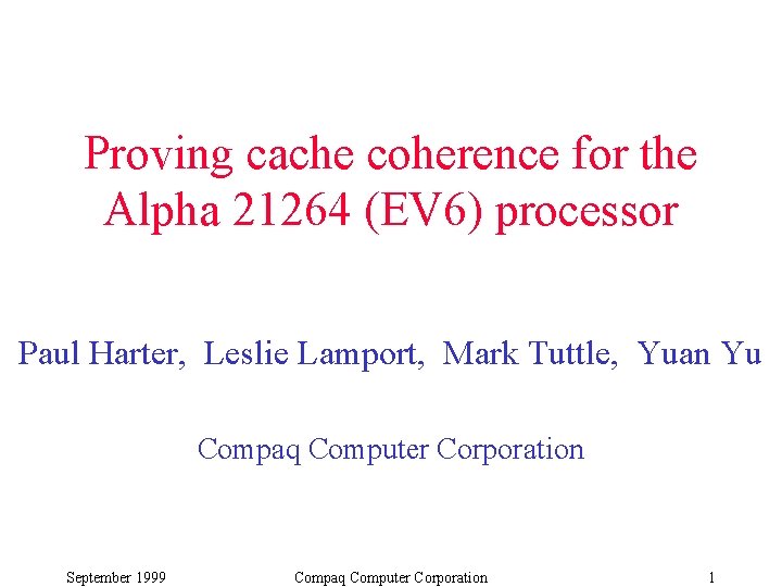 Proving cache coherence for the Alpha 21264 (EV 6) processor Paul Harter, Leslie Lamport, Proving cache coherence for the Alpha 21264 (EV 6) processor Paul Harter, Leslie Lamport,