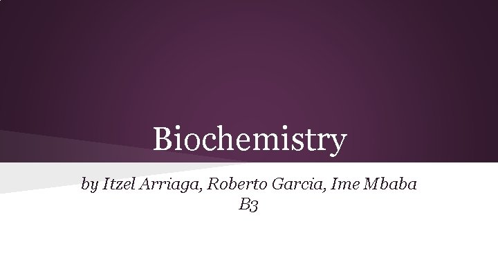 Biochemistry by Itzel Arriaga, Roberto Garcia, Ime Mbaba B 3 