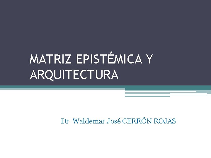 MATRIZ EPISTÉMICA Y ARQUITECTURA Dr. Waldemar José CERRÓN ROJAS 