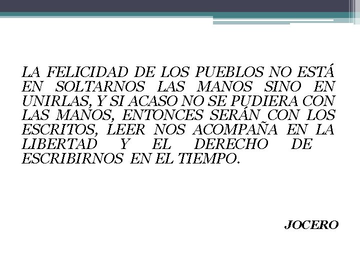 LA FELICIDAD DE LOS PUEBLOS NO ESTÁ EN SOLTARNOS LAS MANOS SINO EN UNIRLAS,