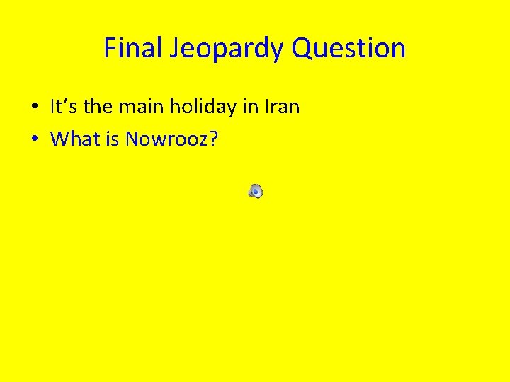 Final Jeopardy Question • It’s the main holiday in Iran • What is Nowrooz?