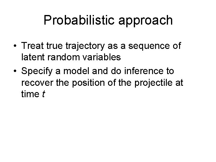 Probabilistic approach • Treat true trajectory as a sequence of latent random variables •