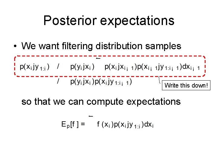 Posterior expectations • We want filtering distribution samples Write this down! so that we