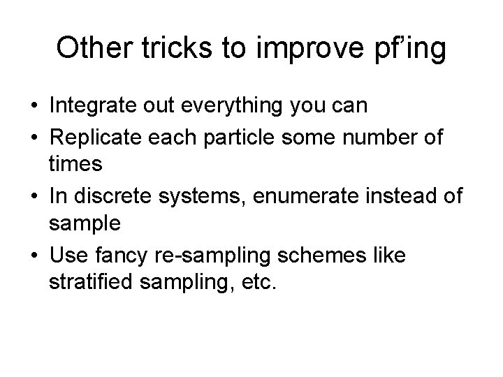 Other tricks to improve pf’ing • Integrate out everything you can • Replicate each