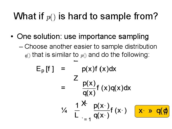 What if p() is hard to sample from? • One solution: use importance sampling