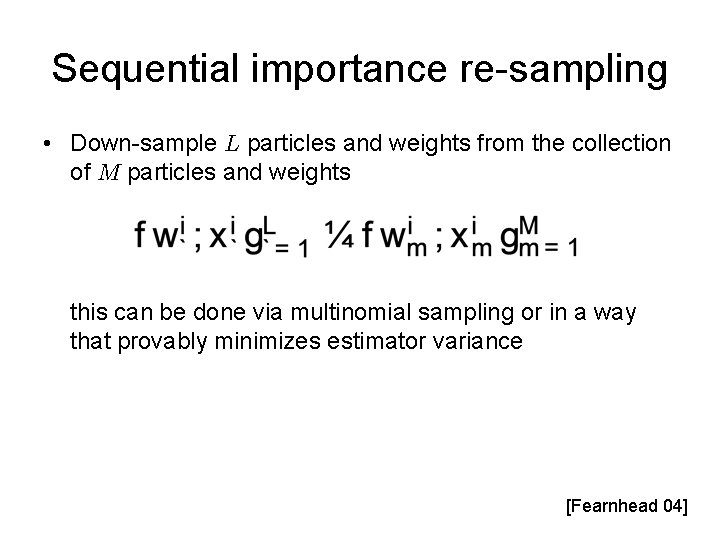 Sequential importance re-sampling • Down-sample L particles and weights from the collection of M