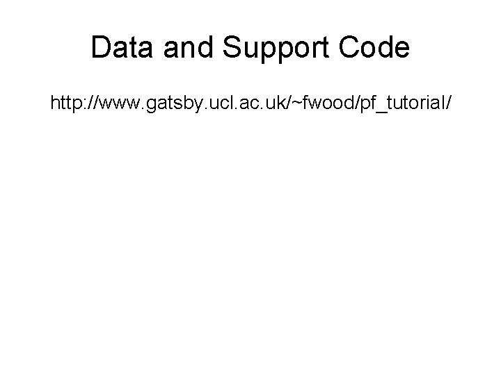 Data and Support Code http: //www. gatsby. ucl. ac. uk/~fwood/pf_tutorial/ 