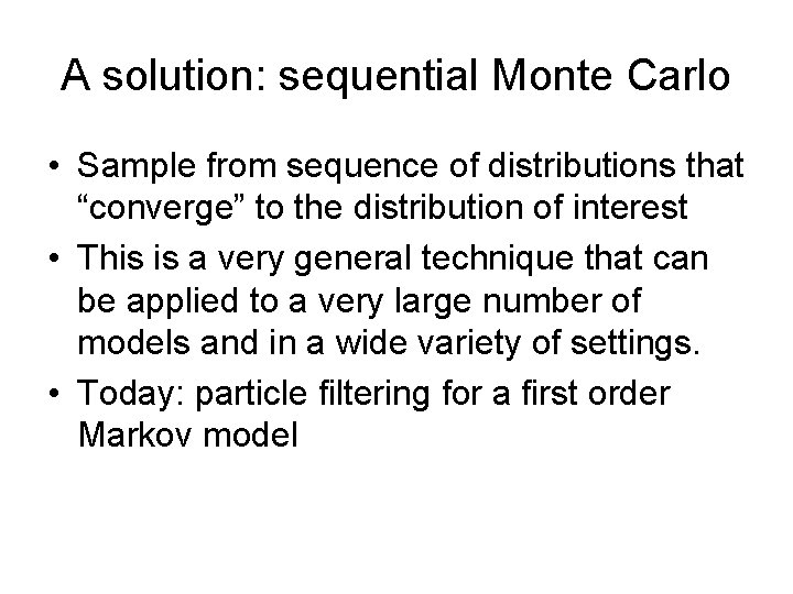 A solution: sequential Monte Carlo • Sample from sequence of distributions that “converge” to