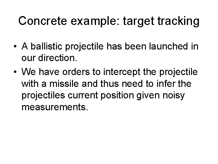 Concrete example: target tracking • A ballistic projectile has been launched in our direction.