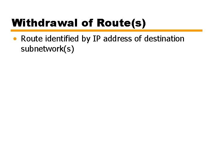 Withdrawal of Route(s) • Route identified by IP address of destination subnetwork(s) 