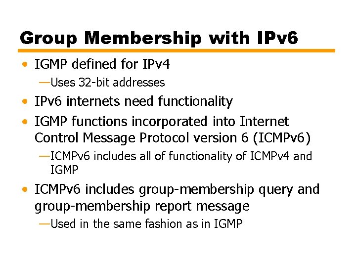 Group Membership with IPv 6 • IGMP defined for IPv 4 —Uses 32 -bit