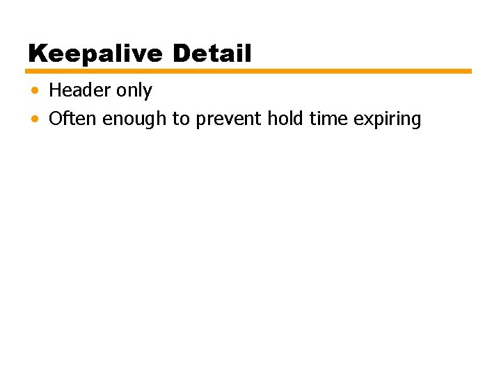 Keepalive Detail • Header only • Often enough to prevent hold time expiring 