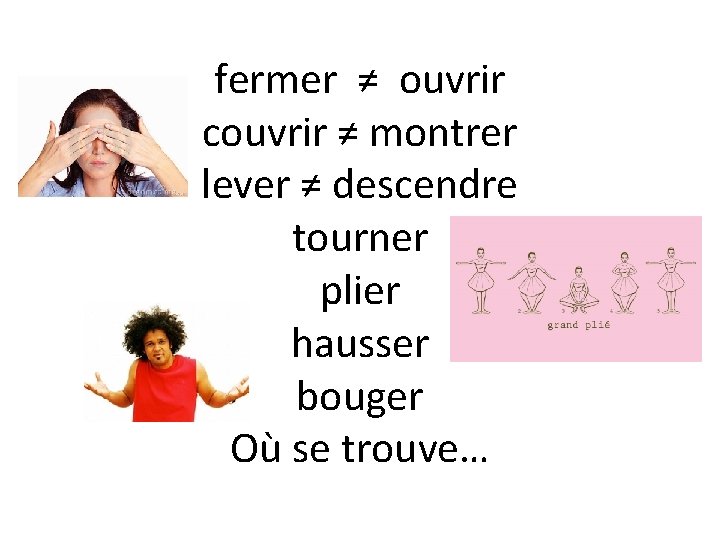 fermer ≠ ouvrir couvrir ≠ montrer lever ≠ descendre tourner plier hausser bouger Où