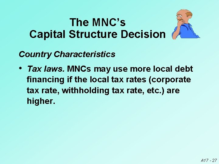 The MNC’s Capital Structure Decision Country Characteristics • Tax laws. MNCs may use more