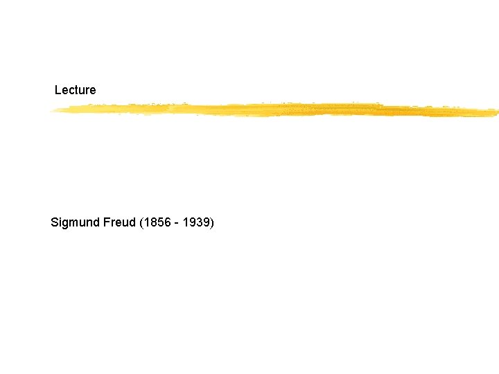 Lecture Sigmund Freud (1856 - 1939) 