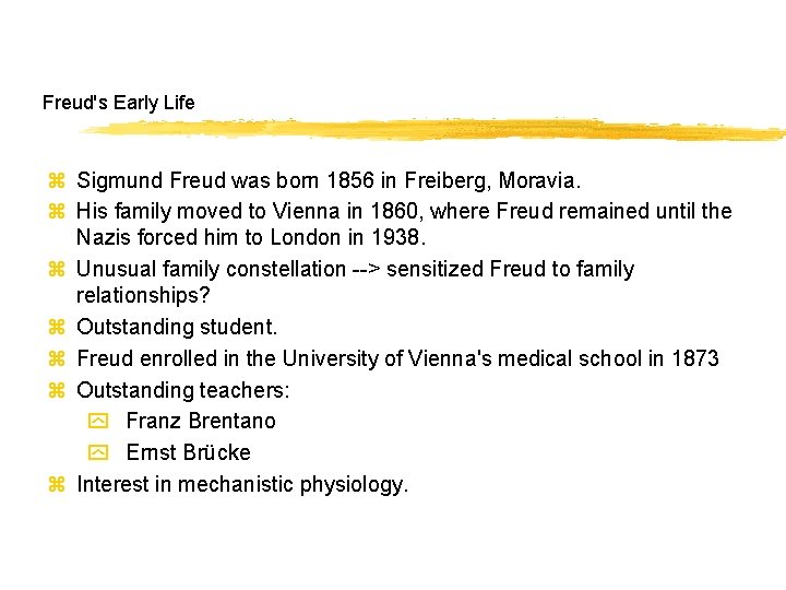 Freud's Early Life z Sigmund Freud was born 1856 in Freiberg, Moravia. z His