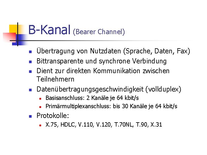 B-Kanal (Bearer Channel) n n Übertragung von Nutzdaten (Sprache, Daten, Fax) Bittransparente und synchrone B-Kanal (Bearer Channel) n n Übertragung von Nutzdaten (Sprache, Daten, Fax) Bittransparente und synchrone
