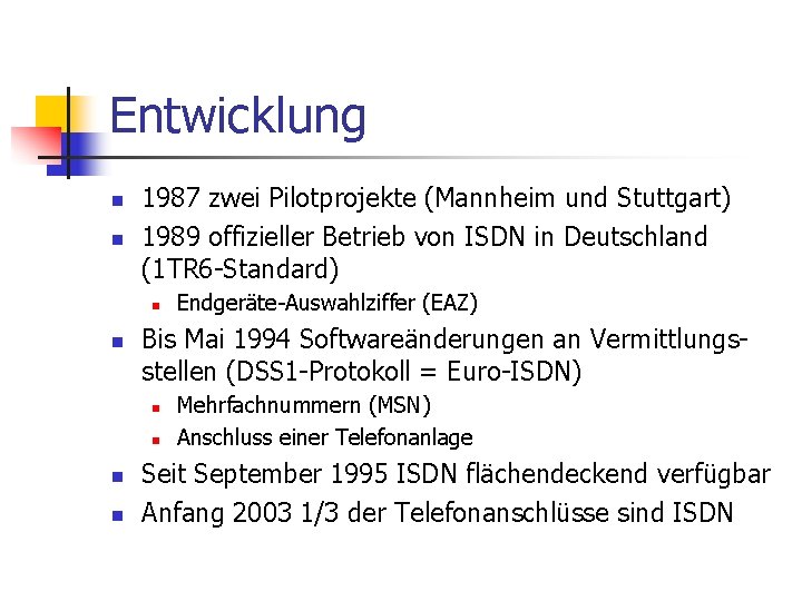 Entwicklung n n 1987 zwei Pilotprojekte (Mannheim und Stuttgart) 1989 offizieller Betrieb von ISDN Entwicklung n n 1987 zwei Pilotprojekte (Mannheim und Stuttgart) 1989 offizieller Betrieb von ISDN