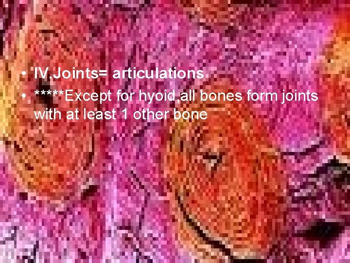 • IV. Joints= articulations • *****Except for hyoid, all bones form joints with • IV. Joints= articulations • *****Except for hyoid, all bones form joints with