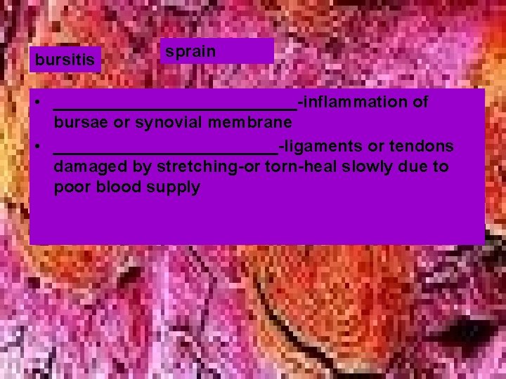 bursitis sprain • _____________-inflammation of bursae or synovial membrane • ____________-ligaments or tendons damaged bursitis sprain • _____________-inflammation of bursae or synovial membrane • ____________-ligaments or tendons damaged