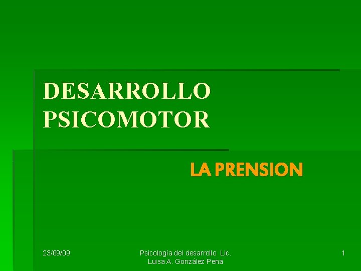 DESARROLLO PSICOMOTOR LA PRENSION 23/09/09 Psicología del desarrollo Lic. Luisa A. González Pena 1