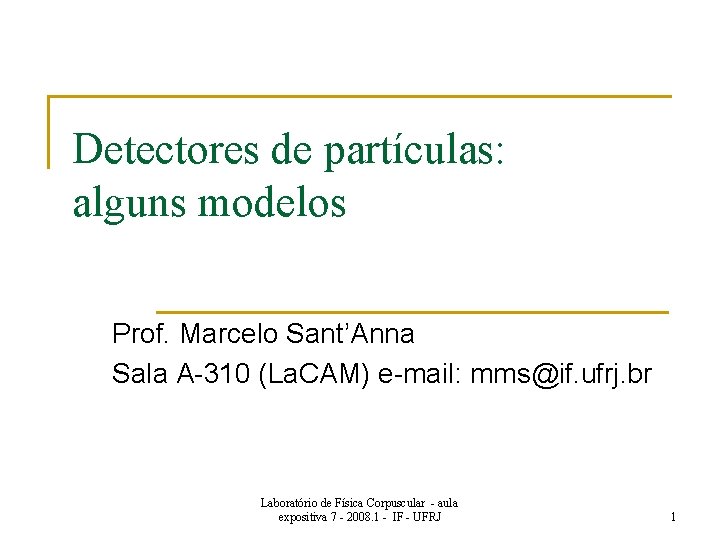 Detectores de partículas: alguns modelos Prof. Marcelo Sant’Anna Sala A-310 (La. CAM) e-mail: mms@if.