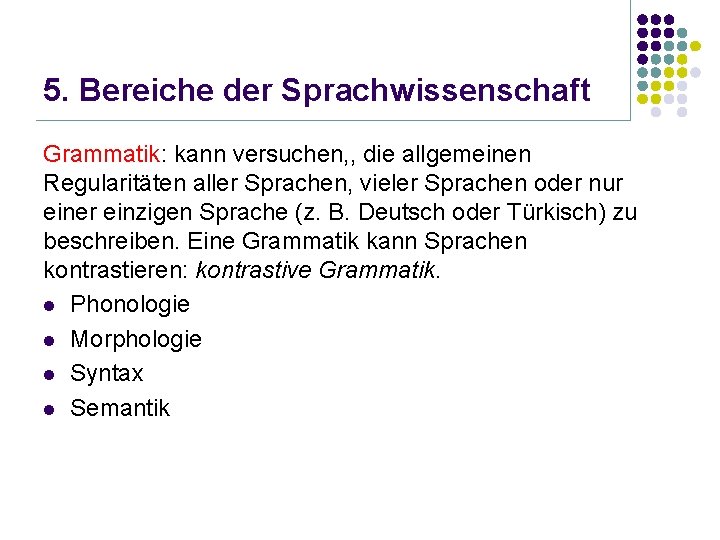 5. Bereiche der Sprachwissenschaft Grammatik: kann versuchen, , die allgemeinen Regularitäten aller Sprachen, vieler