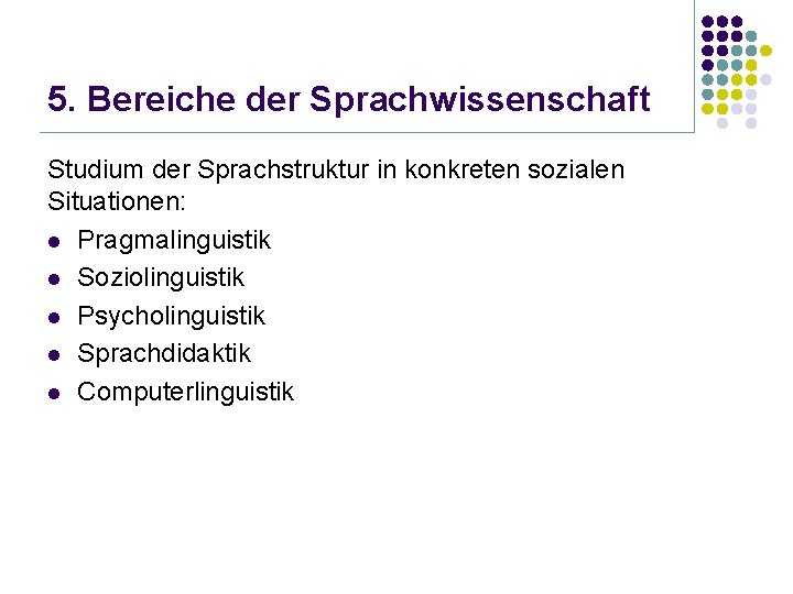 5. Bereiche der Sprachwissenschaft Studium der Sprachstruktur in konkreten sozialen Situationen: l Pragmalinguistik l