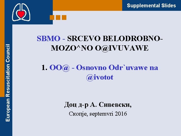 European Resuscitation Council Supplemental Slides SBMO - SRCEVO BELODROBNOMOZO^NO O@IVUVAWE 1. OO@ - Osnovno