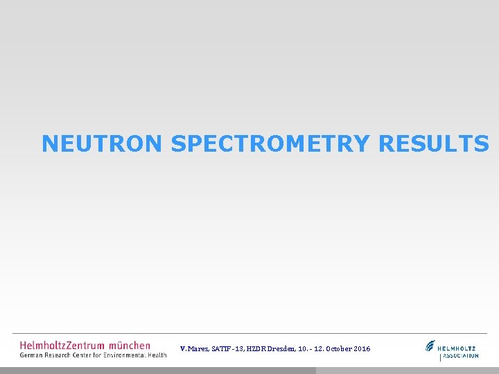 NEUTRON SPECTROMETRY RESULTS V. Mares, SATIF -13, HZDR Dresden, 10. - 12. October 2016